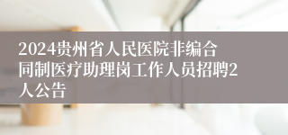 2024贵州省人民医院非编合同制医疗助理岗工作人员招聘2人公告