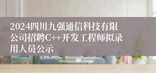 2024四川九强通信科技有限公司招聘C++开发工程师拟录用人员公示