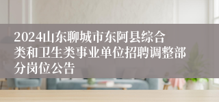 2024山东聊城市东阿县综合类和卫生类事业单位招聘调整部分岗位公告