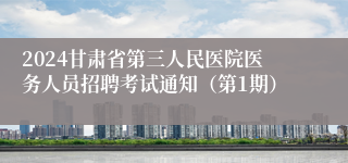 2024甘肃省第三人民医院医务人员招聘考试通知（第1期）