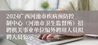 2024广西河池市疾病预防控制中心（河池市卫生监督所）招聘机关事业单位编外聘用人员拟聘人员公示