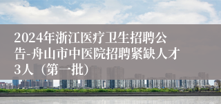 2024年浙江医疗卫生招聘公告-舟山市中医院招聘紧缺人才3人（第一批）