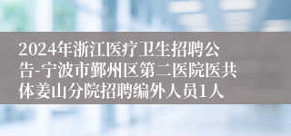 2024年浙江医疗卫生招聘公告-宁波市鄞州区第二医院医共体姜山分院招聘编外人员1人