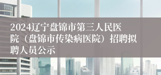 2024辽宁盘锦市第三人民医院（盘锦市传染病医院）招聘拟聘人员公示