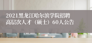2021黑龙江哈尔滨学院招聘高层次人才（硕士）60人公告
