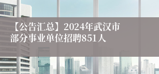 【公告汇总】2024年武汉市部分事业单位招聘851人