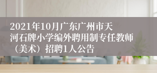 2021年10月广东广州市天河石牌小学编外聘用制专任教师（美术）招聘1人公告