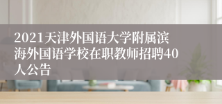 2021天津外国语大学附属滨海外国语学校在职教师招聘40人公告