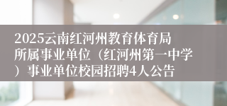 2025云南红河州教育体育局所属事业单位（红河州第一中学）事业单位校园招聘4人公告