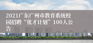 2021广东广州市教育系统校园招聘“优才计划”100人公告