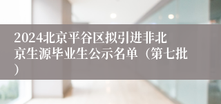 2024北京平谷区拟引进非北京生源毕业生公示名单（第七批）