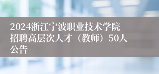 2024浙江宁波职业技术学院招聘高层次人才（教师）50人公告