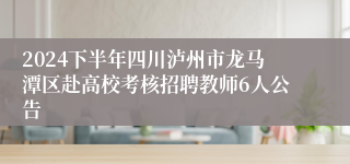 2024下半年四川泸州市龙马潭区赴高校考核招聘教师6人公告