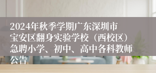 2024年秋季学期广东深圳市宝安区翻身实验学校（西校区）急聘小学、初中、高中各科教师公告