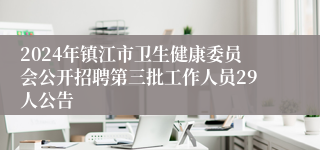 2024年镇江市卫生健康委员会公开招聘第三批工作人员29人公告