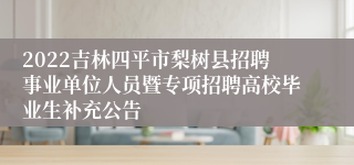 2022吉林四平市梨树县招聘事业单位人员暨专项招聘高校毕业生补充公告