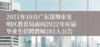 2021年10月广东深圳市光明区教育局面向2022年应届毕业生招聘教师281人公告