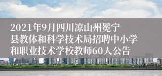 2021年9月四川凉山州冕宁县教体和科学技术局招聘中小学和职业技术学校教师60人公告