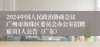 2024中国人民政治协商会议广州市海珠区委员会办公室招聘雇员1人公告（广东）