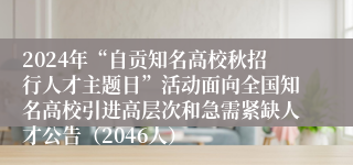 2024年“自贡知名高校秋招行人才主题日”活动面向全国知名高校引进高层次和急需紧缺人才公告（2046人）