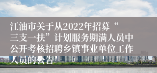 江油市关于从2022年招募“三支一扶”计划服务期满人员中公开考核招聘乡镇事业单位工作人员的公告