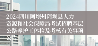 2024四川阿坝州阿坝县人力资源和社会保障局考试招聘基层公路养护工体检及考核有关事项公告