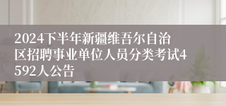 2024下半年新疆维吾尔自治区招聘事业单位人员分类考试4592人公告