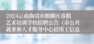 2024云南曲靖市麒麟区睿麒艺术培训学校招聘公告（市公共就业和人才服务中心招用工信息2024年第113期）