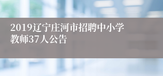 2019辽宁庄河市招聘中小学教师37人公告