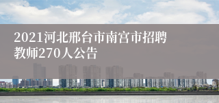 2021河北邢台市南宫市招聘教师270人公告