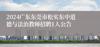 2024广东东莞市松实东中道德与法治教师招聘1人公告