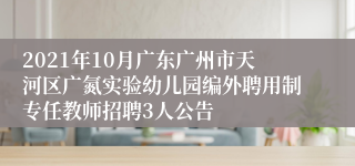 2021年10月广东广州市天河区广氮实验幼儿园编外聘用制专任教师招聘3人公告