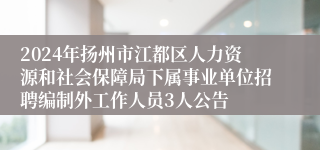 2024年扬州市江都区人力资源和社会保障局下属事业单位招聘编制外工作人员3人公告