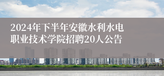 2024年下半年安徽水利水电职业技术学院招聘20人公告