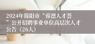 2024年简阳市“蓉漂人才荟”公开招聘事业单位高层次人才公告（26人）