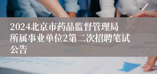 2024北京市药品监督管理局所属事业单位2第二次招聘笔试公告