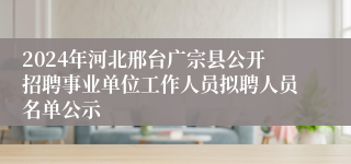 2024年河北邢台广宗县公开招聘事业单位工作人员拟聘人员名单公示