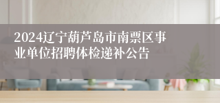 2024辽宁葫芦岛市南票区事业单位招聘体检递补公告