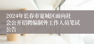 2024年长春市宽城区面向社会公开招聘编制外工作人员笔试公告