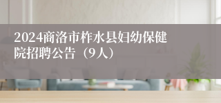 2024商洛市柞水县妇幼保健院招聘公告（9人）