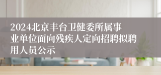 2024北京丰台卫健委所属事业单位面向残疾人定向招聘拟聘用人员公示