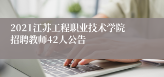 2021江苏工程职业技术学院招聘教师42人公告