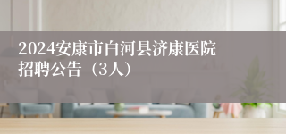 2024安康市白河县济康医院招聘公告（3人）