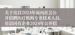 关于房县2024年面向社会公开招聘医疗机构专业技术人员、房县国有企业2024年公开招聘工作人员笔试的重点提醒