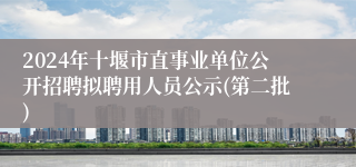 2024年十堰市直事业单位公开招聘拟聘用人员公示(第二批)