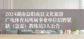 2024湖南益阳南县文化旅游广电体育局所属事业单位招聘紧缺（急需）教练员3人公告