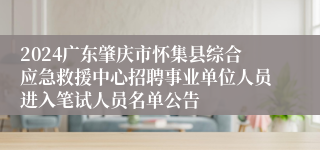 2024广东肇庆市怀集县综合应急救援中心招聘事业单位人员进入笔试人员名单公告