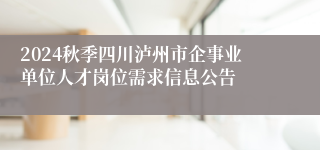 2024秋季四川泸州市企事业单位人才岗位需求信息公告