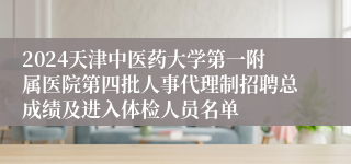 2024天津中医药大学第一附属医院第四批人事代理制招聘总成绩及进入体检人员名单