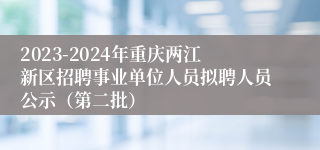 2023-2024年重庆两江新区招聘事业单位人员拟聘人员公示（第二批）